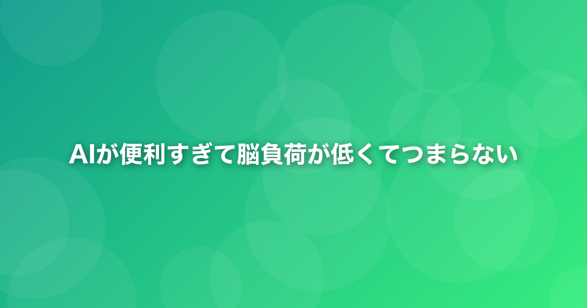 AIが便利すぎて脳負荷が低くてつまらない